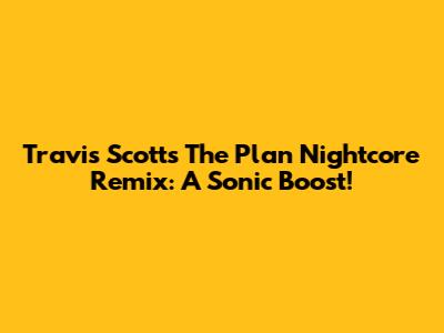 Travis Scott's "The Plan" Nightcore Remix: A Sonic Boost!