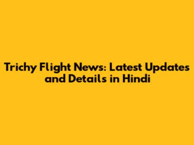 Trichy Flight News: Latest Updates and Details in Hindi