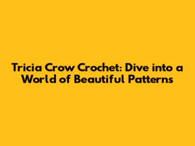 Tricia Crow Crochet: Dive into a World of Beautiful Patterns