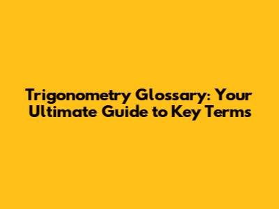 Trigonometry Glossary: Your Ultimate Guide to Key Terms