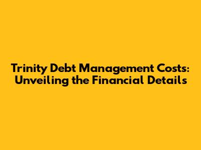 Trinity Debt Management Costs: Unveiling the Financial Details