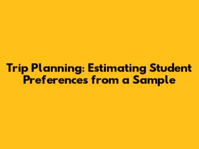 Trip Planning: Estimating Student Preferences from a Sample
