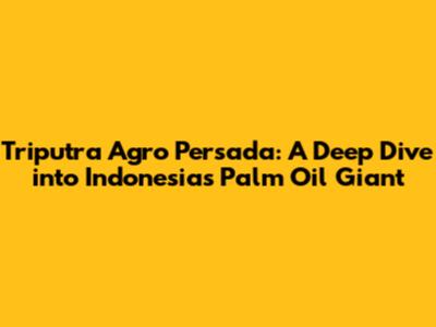 Triputra Agro Persada: A Deep Dive into Indonesia's Palm Oil Giant