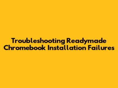 Troubleshooting Readymade Chromebook Installation Failures