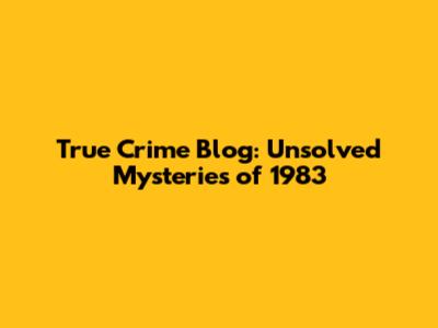 True Crime Blog: Unsolved Mysteries of 1983