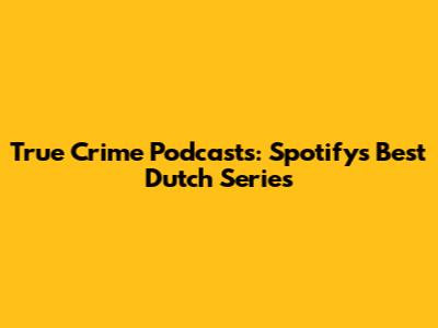 True Crime Podcasts: Spotify's Best Dutch Series