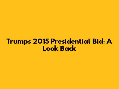 Trump's 2015 Presidential Bid: A Look Back