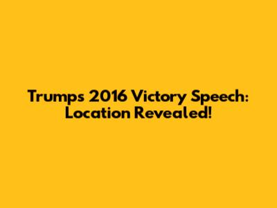 Trump's 2016 Victory Speech: Location Revealed!