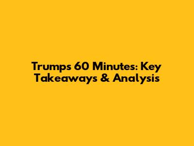 Trump's 60 Minutes: Key Takeaways & Analysis