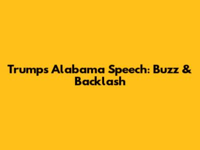 Trump's Alabama Speech: Buzz & Backlash