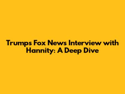 Trump's Fox News Interview with Hannity: A Deep Dive