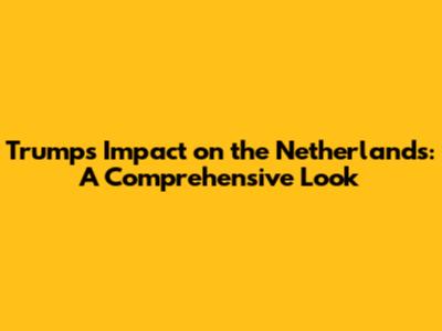 Trump's Impact on the Netherlands: A Comprehensive Look