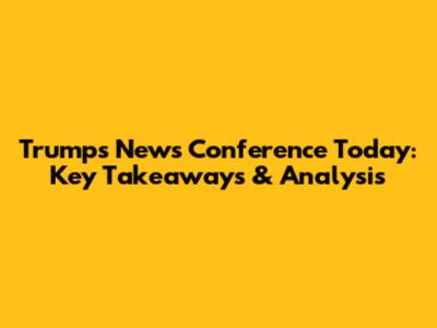 Trump's News Conference Today: Key Takeaways & Analysis