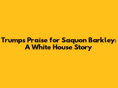 Trump's Praise for Saquon Barkley: A White House Story