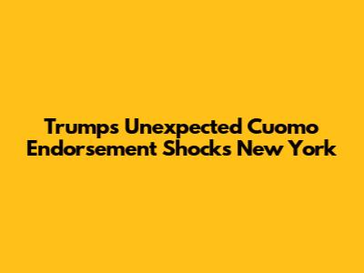 Trump's Unexpected Cuomo Endorsement Shocks New York