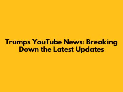 Trump's YouTube News: Breaking Down the Latest Updates