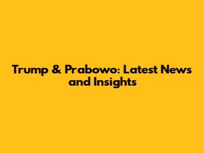 Trump & Prabowo: Latest News and Insights