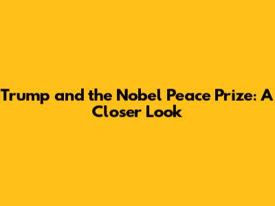 Trump and the Nobel Peace Prize: A Closer Look