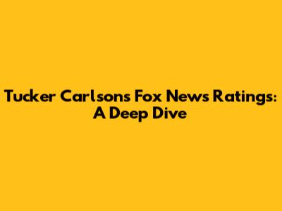 Tucker Carlson's Fox News Ratings: A Deep Dive