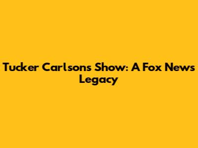 Tucker Carlson's Show: A Fox News Legacy