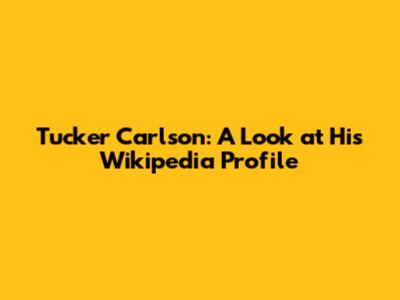 Tucker Carlson: A Look at His Wikipedia Profile