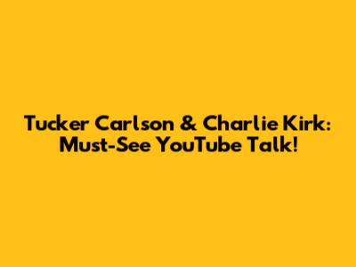 Tucker Carlson & Charlie Kirk: Must-See YouTube Talk!