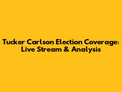 Tucker Carlson Election Coverage: Live Stream & Analysis