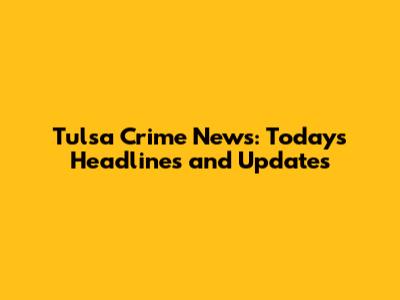 Tulsa Crime News: Today's Headlines and Updates