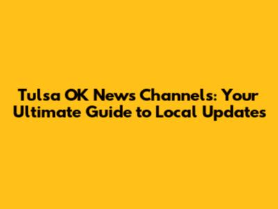Tulsa OK News Channels: Your Ultimate Guide to Local Updates