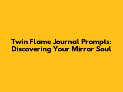 Twin Flame Journal Prompts: Discovering Your Mirror Soul