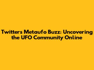 Twitter's Metaufo Buzz: Uncovering the UFO Community Online
