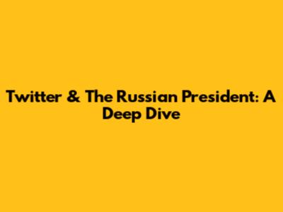 Twitter & The Russian President: A Deep Dive