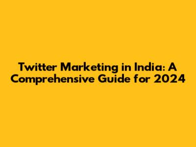 Twitter Marketing in India: A Comprehensive Guide for 2024