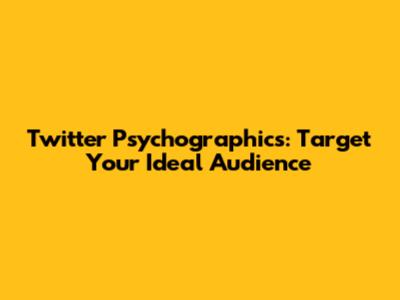 Twitter Psychographics: Target Your Ideal Audience