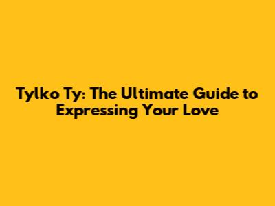 Tylko Ty: The Ultimate Guide to Expressing Your Love