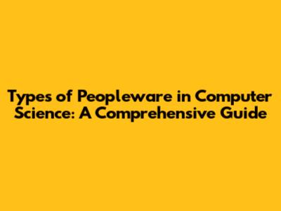 Types of Peopleware in Computer Science: A Comprehensive Guide