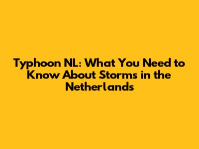 Typhoon NL: What You Need to Know About Storms in the Netherlands