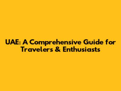UAE: A Comprehensive Guide for Travelers & Enthusiasts