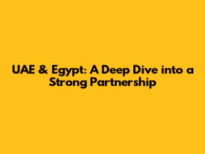 UAE & Egypt: A Deep Dive into a Strong Partnership