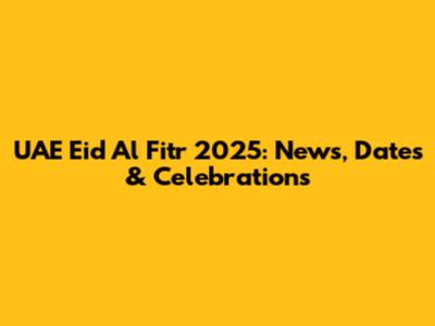 UAE Eid Al Fitr 2025: News, Dates & Celebrations