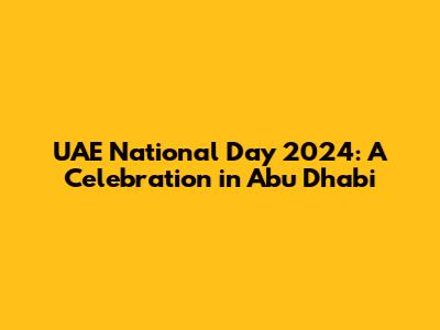 UAE National Day 2024: A Celebration in Abu Dhabi