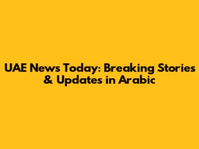 UAE News Today: Breaking Stories & Updates in Arabic