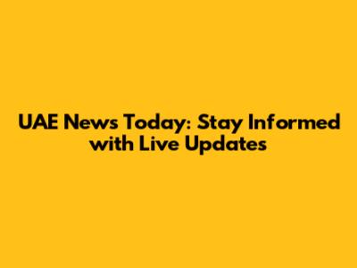 UAE News Today: Stay Informed with Live Updates
