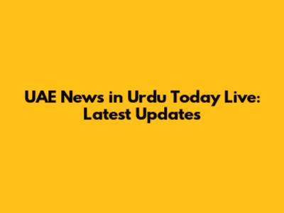 UAE News in Urdu Today Live: Latest Updates