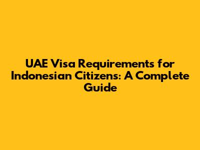 UAE Visa Requirements for Indonesian Citizens: A Complete Guide