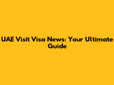 UAE Visit Visa News: Your Ultimate Guide