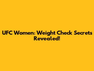 UFC Women: Weight Check Secrets Revealed!