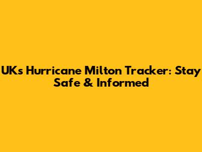 UK's Hurricane Milton Tracker: Stay Safe & Informed