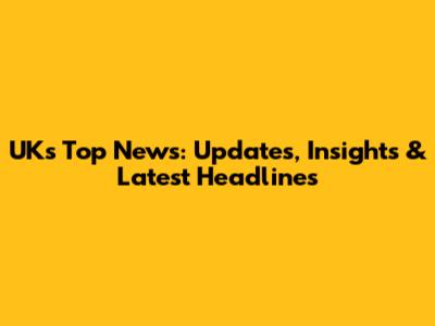 UK's Top News: Updates, Insights & Latest Headlines