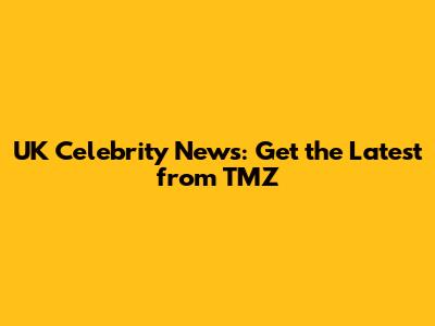 UK Celebrity News: Get the Latest from TMZ